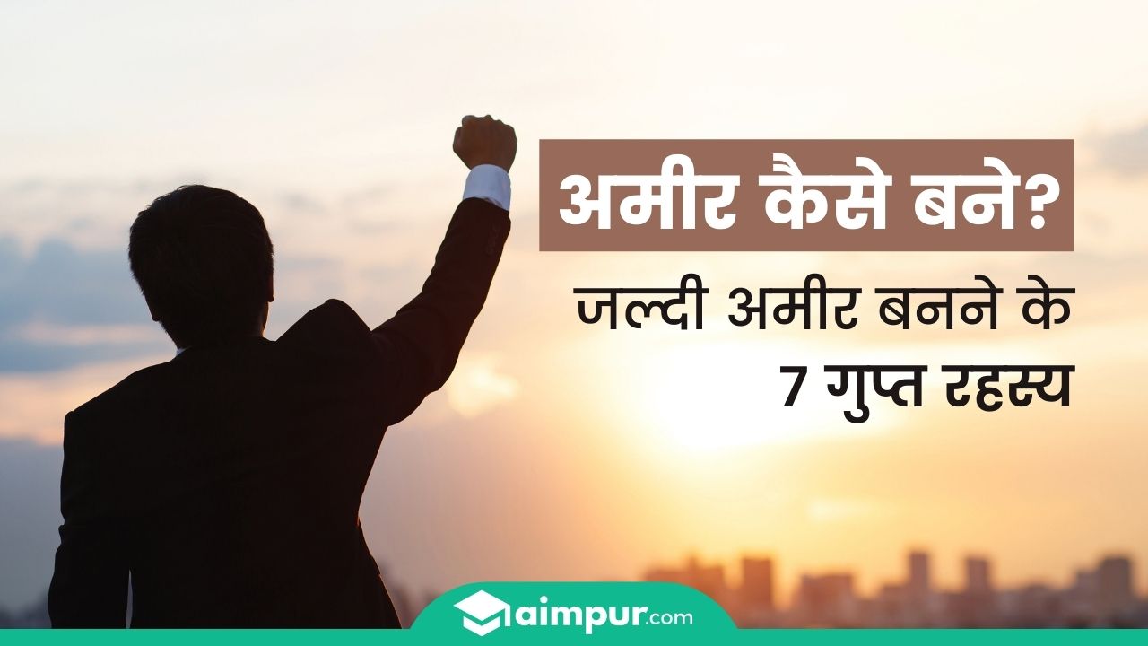 Amir kaise bane जल्दी अमीर बनने के 7 गुप्त रहस्य